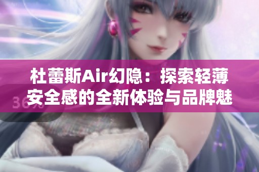 杜蕾斯Air幻隐：探索轻薄安全感的全新体验与品牌魅力