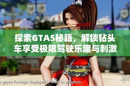 探索GTA5秘籍，解锁钻头车享受极限驾驶乐趣与刺激体验