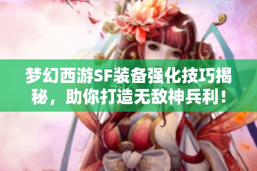 梦幻西游SF装备强化技巧揭秘，助你打造无敌神兵利！