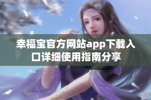 幸福宝官方网站app下载入口详细使用指南分享