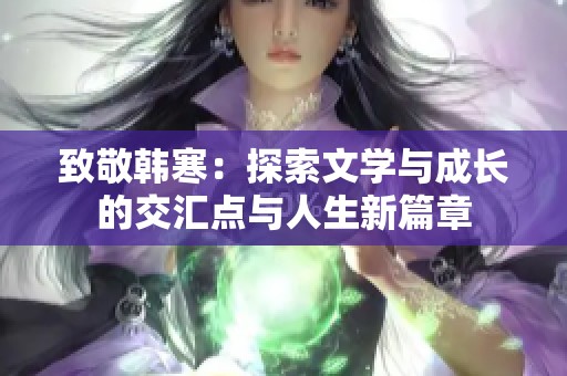 致敬韩寒：探索文学与成长的交汇点与人生新篇章