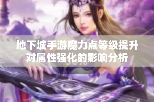 地下城手游魔力点等级提升对属性强化的影响分析