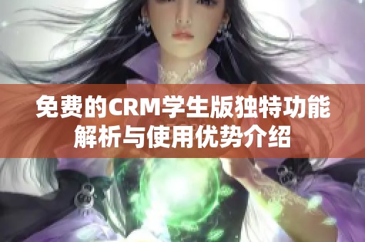 免费的CRM学生版独特功能解析与使用优势介绍