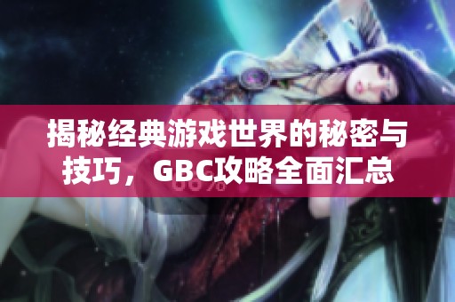 揭秘经典游戏世界的秘密与技巧，GBC攻略全面汇总