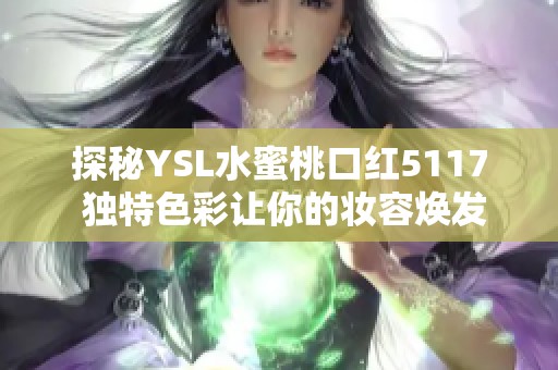 探秘YSL水蜜桃口红5117 独特色彩让你的妆容焕发活力