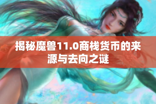 揭秘魔兽11.0商栈货币的来源与去向之谜