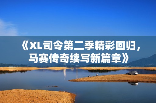 《XL司令第二季精彩回归，马赛传奇续写新篇章》