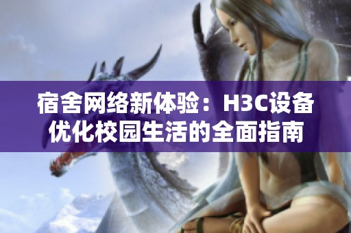 宿舍网络新体验：H3C设备优化校园生活的全面指南