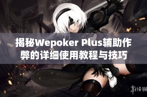 揭秘Wepoker Plus辅助作弊的详细使用教程与技巧