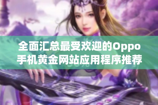 全面汇总最受欢迎的Oppo手机黄金网站应用程序推荐