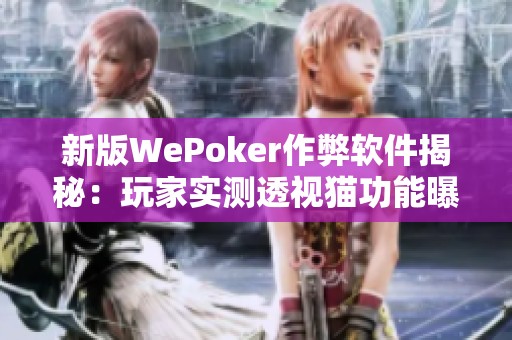 新版WePoker作弊软件揭秘：玩家实测透视猫功能曝光