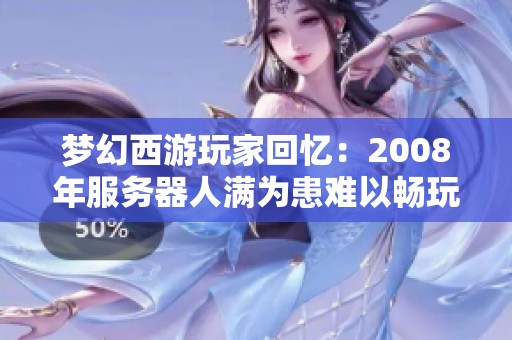 梦幻西游玩家回忆：2008年服务器人满为患难以畅玩