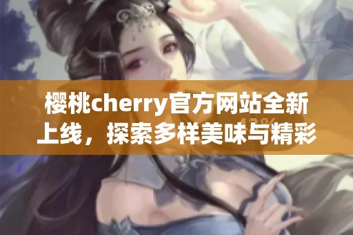 樱桃cherry官方网站全新上线，探索多样美味与精彩活动