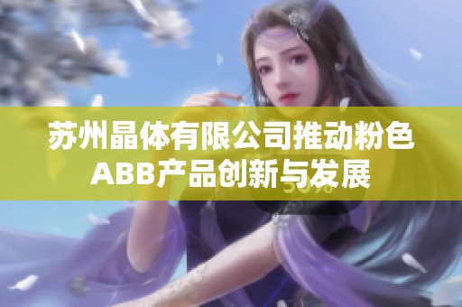 苏州晶体有限公司推动粉色ABB产品创新与发展