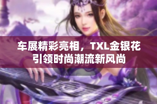 车展精彩亮相，TXL金银花引领时尚潮流新风尚