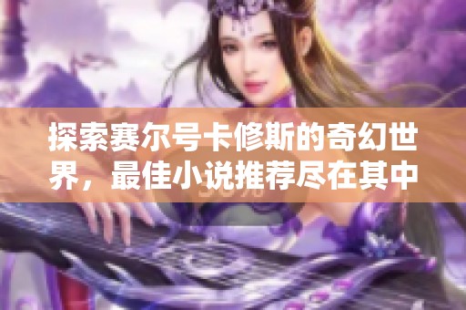 探索赛尔号卡修斯的奇幻世界，最佳小说推荐尽在其中