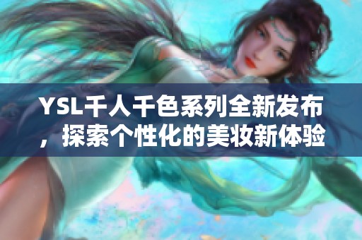 YSL千人千色系列全新发布，探索个性化的美妆新体验