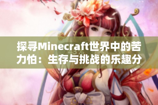 探寻Minecraft世界中的苦力怕：生存与挑战的乐趣分享