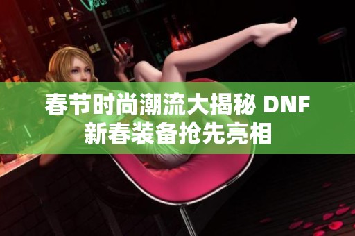 春节时尚潮流大揭秘 DNF新春装备抢先亮相