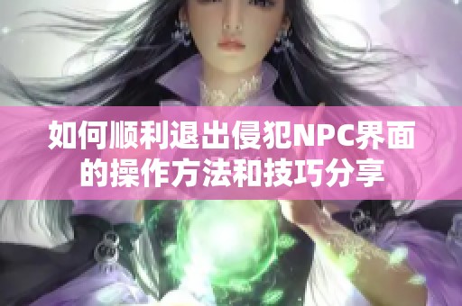 如何顺利退出侵犯NPC界面的操作方法和技巧分享