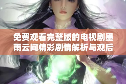 免费观看完整版的电视剧墨雨云间精彩剧情解析与观后感