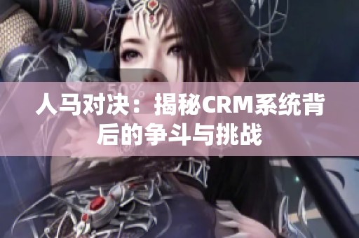 人马对决：揭秘CRM系统背后的争斗与挑战