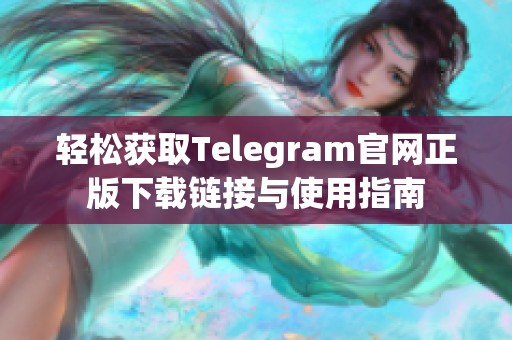 轻松获取Telegram官网正版下载链接与使用指南