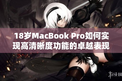 18岁MacBook Pro如何实现高清晰度功能的卓越表现