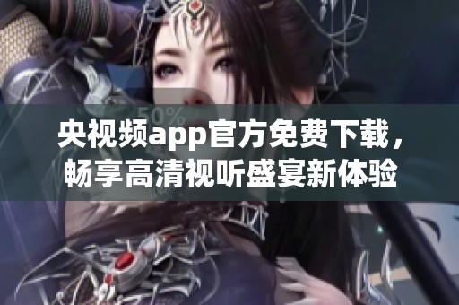 央视频app官方免费下载，畅享高清视听盛宴新体验