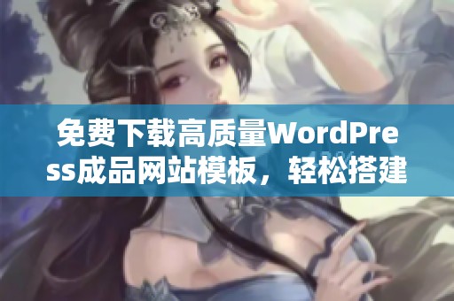 免费下载高质量WordPress成品网站模板，轻松搭建理想网站