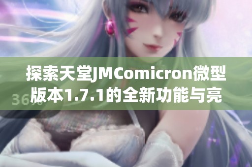 探索天堂JMComicron微型版本1.7.1的全新功能与亮点