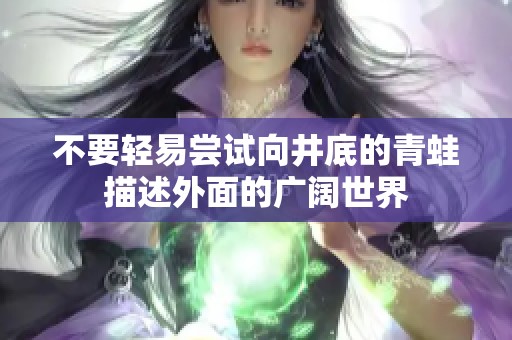 不要轻易尝试向井底的青蛙描述外面的广阔世界