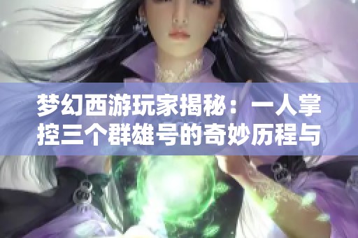 梦幻西游玩家揭秘：一人掌控三个群雄号的奇妙历程与技巧