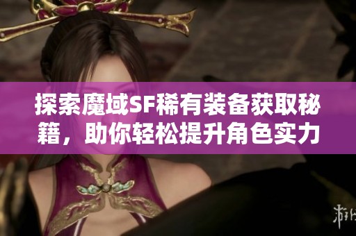 探索魔域SF稀有装备获取秘籍，助你轻松提升角色实力