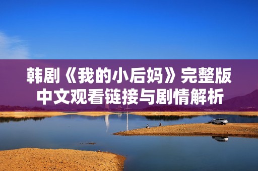 韩剧《我的小后妈》完整版中文观看链接与剧情解析