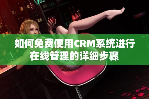 如何免费使用CRM系统进行在线管理的详细步骤