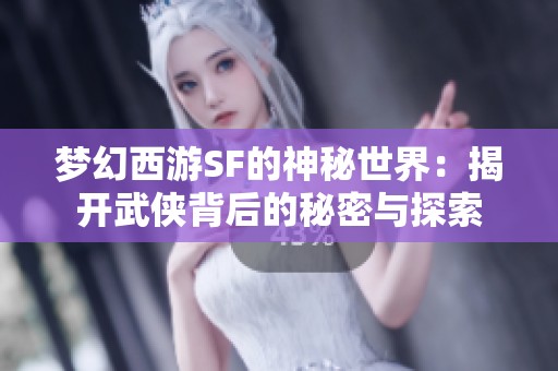 梦幻西游SF的神秘世界：揭开武侠背后的秘密与探索