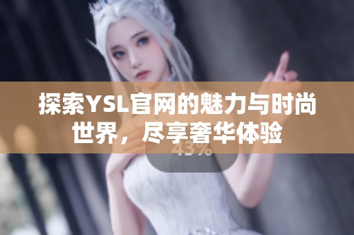 探索YSL官网的魅力与时尚世界，尽享奢华体验