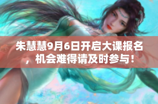 朱慧慧9月6日开启大课报名，机会难得请及时参与！