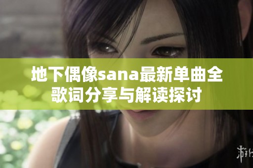 地下偶像sana最新单曲全歌词分享与解读探讨