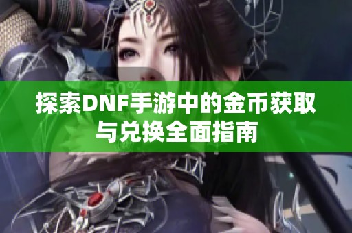 探索DNF手游中的金币获取与兑换全面指南