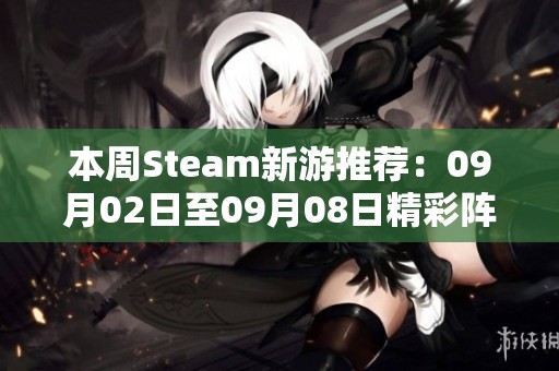 本周Steam新游推荐：09月02日至09月08日精彩阵容解析