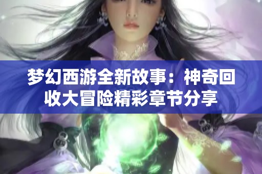 梦幻西游全新故事：神奇回收大冒险精彩章节分享