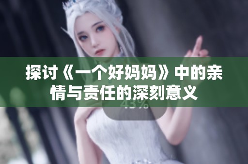 探讨《一个好妈妈》中的亲情与责任的深刻意义