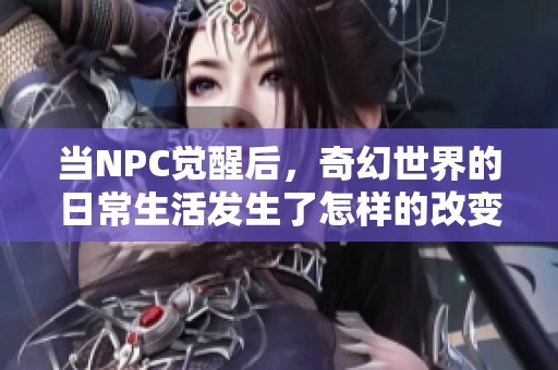 当NPC觉醒后，奇幻世界的日常生活发生了怎样的改变？