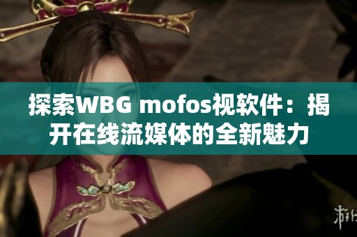 探索WBG mofos视软件：揭开在线流媒体的全新魅力