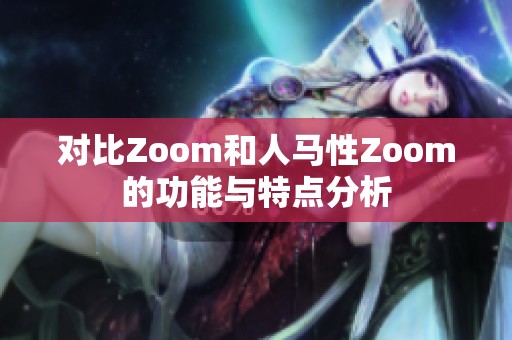 对比Zoom和人马性Zoom的功能与特点分析