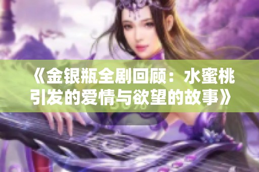 《金银瓶全剧回顾：水蜜桃引发的爱情与欲望的故事》