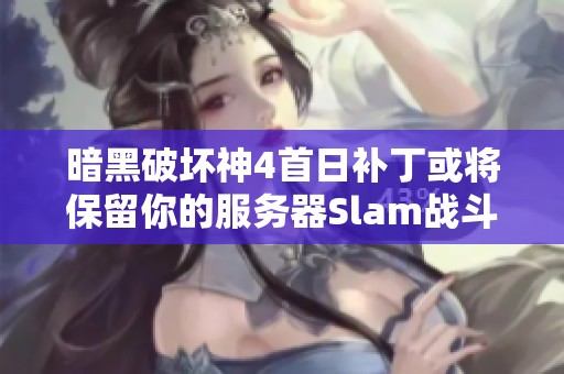 暗黑破坏神4首日补丁或将保留你的服务器Slam战斗构建