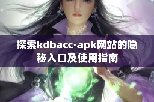 探索kdbacc·apk网站的隐秘入口及使用指南